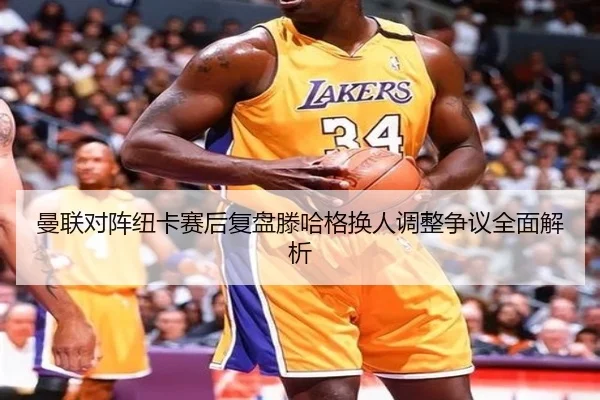 曼联对阵纽卡赛后复盘滕哈格换人调整争议全面解析