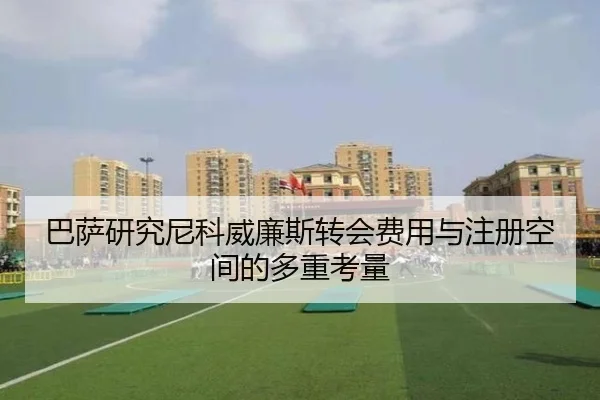 巴萨研究尼科威廉斯转会费用与注册空间的多重考量
