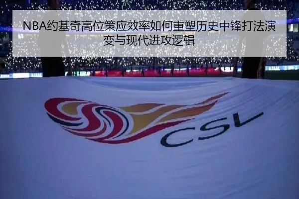 NBA约基奇高位策应效率如何重塑历史中锋打法演变与现代进攻逻辑