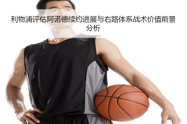 利物浦评估阿诺德续约进展与右路体系战术价值前景分析